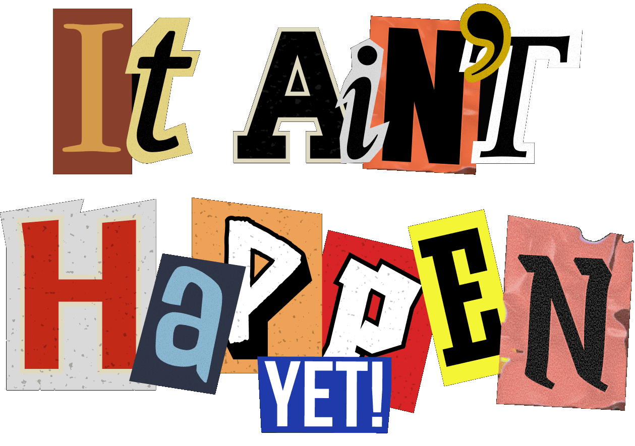 It ain't happen yet!